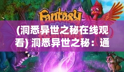 (洞悉异世之秘在线观看) 洞悉异世之秘：通灵宝印的魔法与现代科技的融合探索